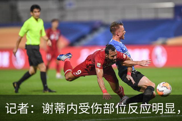 记者：谢蒂内受伤部位反应明显，短时间内他的任务是治疗康复